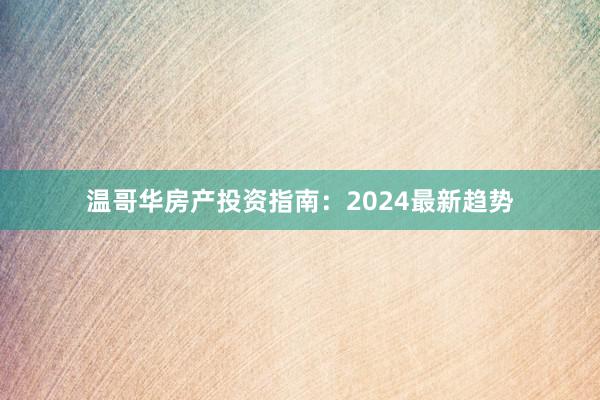 温哥华房产投资指南:2024最新趋势