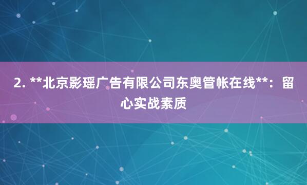2. **北京影瑶广告有限公司东奥管帐在线**:留心实战素质