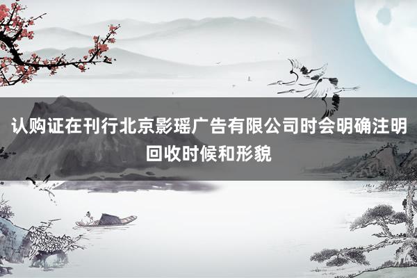 认购证在刊行北京影瑶广告有限公司时会明确注明回收时候和形貌