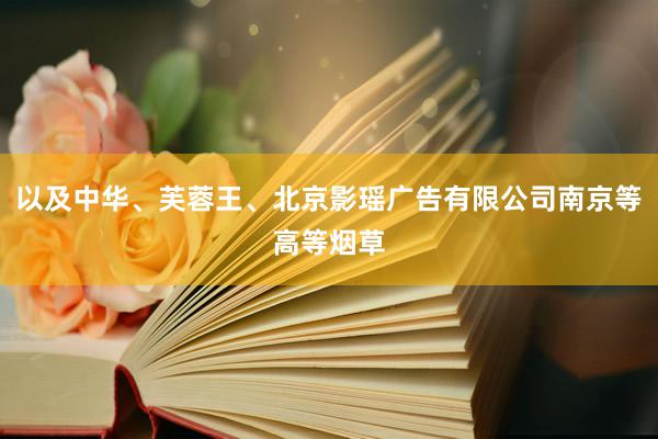以及中华、芙蓉王、北京影瑶广告有限公司南京等高等烟草